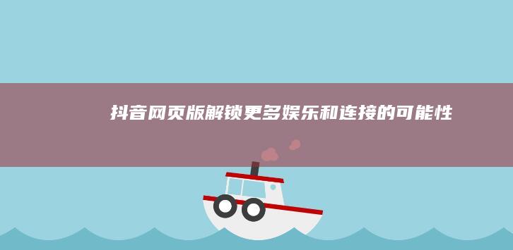 抖音网页版：解锁更多娱乐和连接的可能性