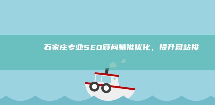 石家庄专业SEO顾问：精准优化，提升网站排名与流量