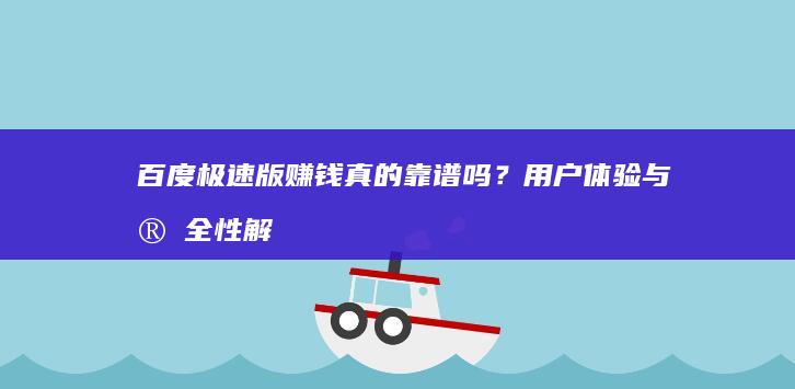 百度极速版赚钱真的靠谱吗？用户体验与安全性解析